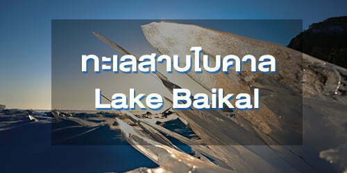 ทะเลสาบไบคาล ทะเลสาบที่เก่าแก่และลึกที่สุดในโลก (Lake Baikal)